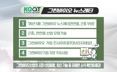KOAT 한국농업기술진흥원 그린바이오 뉴스레터 1 '26년 5월 그린바이오 뉴스레터(천연물, 곤충 부분) 2 곤충, 천연물 산업 유망기술 3 그린바이오 기업 인사이트((주)브리지테일) 4 그린바이오기업 지원 주요사업 그린바이오산업의 시장·산업동향, 최신 기술 등 유용한 소식 확인하세요!